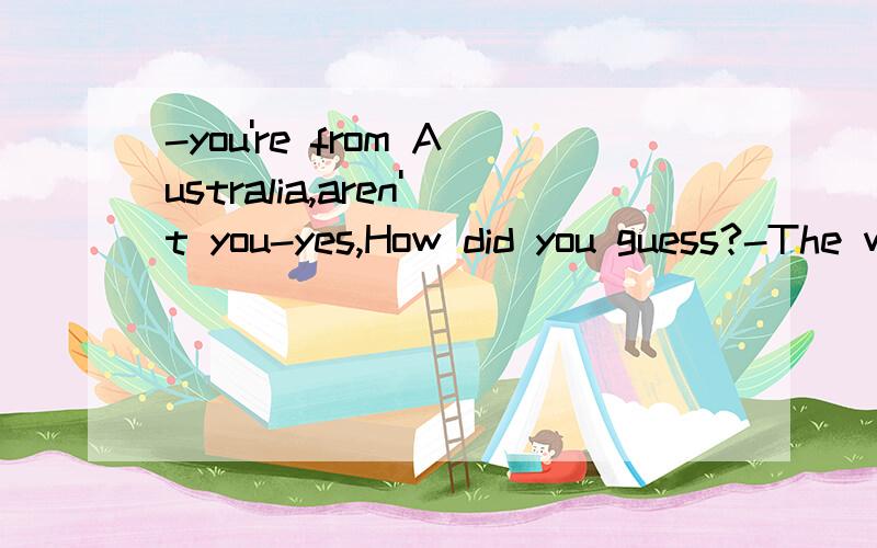 -you're from Australia,aren't you-yes,How did you guess?-The way you say/talk/tell/speak哪一个,为什么