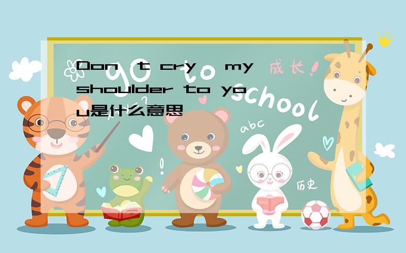 Don't cry, my shoulder to you是什么意思