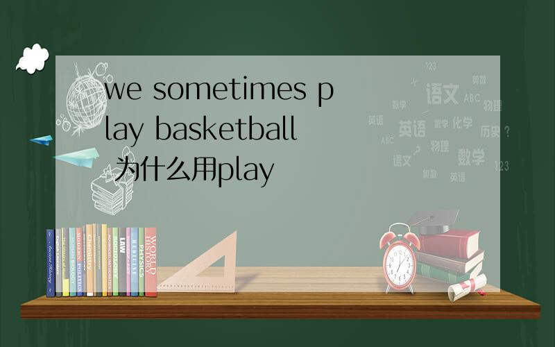 we sometimes play basketball 为什么用play