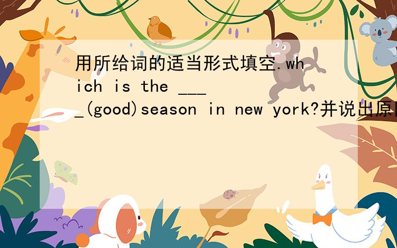 用所给词的适当形式填空.which is the ____(good)season in new york?并说出原因.
