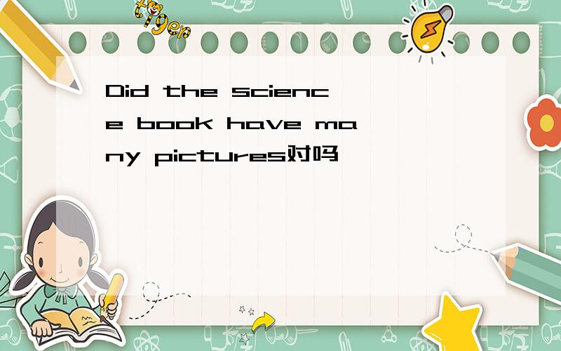Did the science book have many pictures对吗
