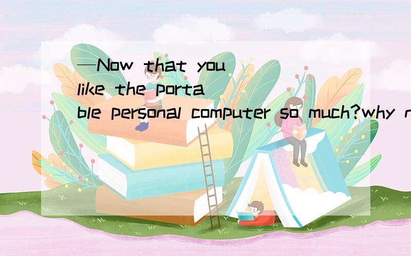 —Now that you like the portable personal computer so much?why not buy one?—Well?I can’t afford _____ computer at present.A.that expensive a B.a such cheap C.that an expensive D.so a cheap