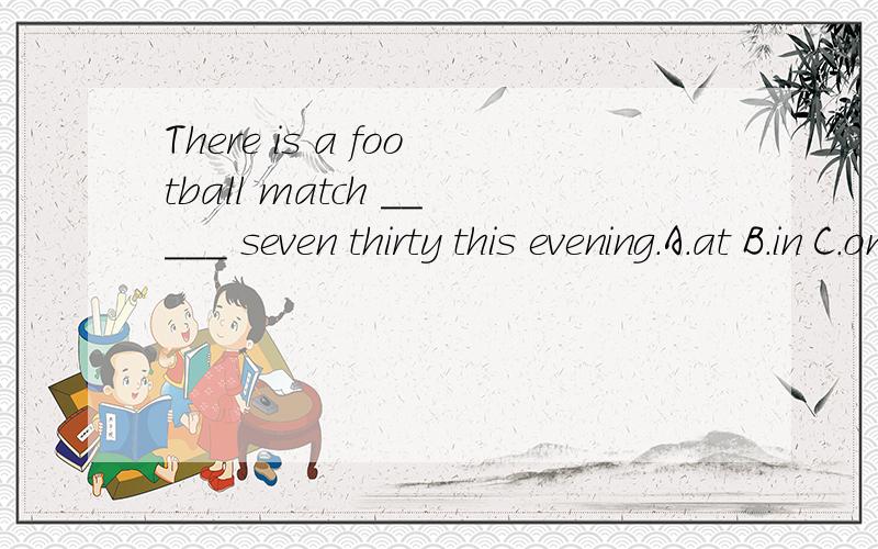 There is a football match _____ seven thirty this evening.A.at B.in C.on D.of