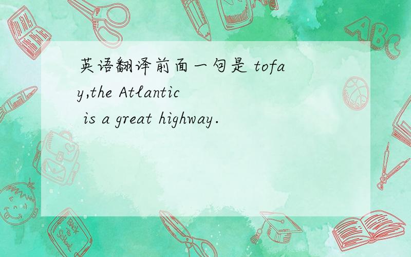英语翻译前面一句是 tofay,the Atlantic is a great highway.