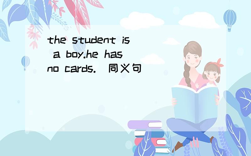 the student is a boy.he has no cards.(同义句）