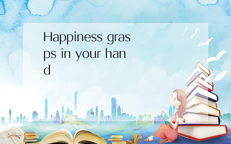 Happiness grasps in your hand