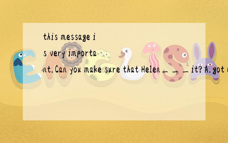 this message is very important.Can you make sure that Helen___it?A.got B.gets C.get D.is getting为何选B