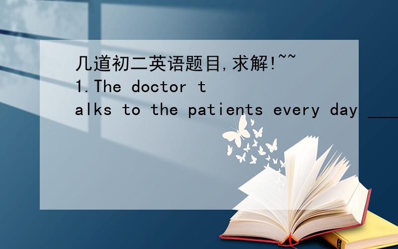 几道初二英语题目,求解!~~1.The doctor talks to the patients every day ____ a special radio.A.in   B.at   C.by   D.on2.The medicine ____ the cough that the doctor gave ___ very expensive.A.for;is   B.of;are   C.for;are   D.of;is      求解!~