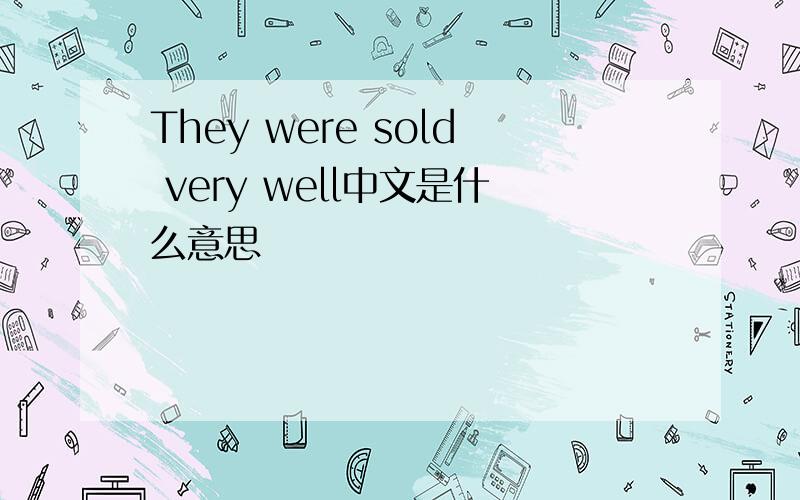 They were sold very well中文是什么意思