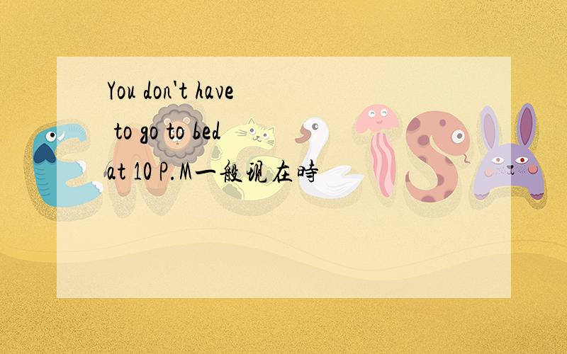 You don't have to go to bed at 10 P.M一般现在时