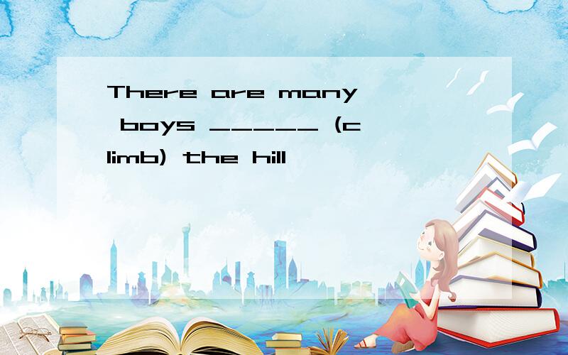 There are many boys _____ (climb) the hill