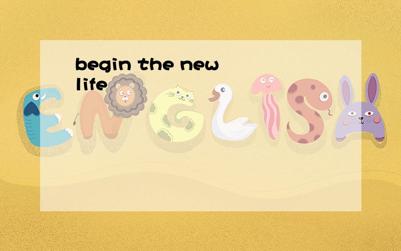 begin the new life