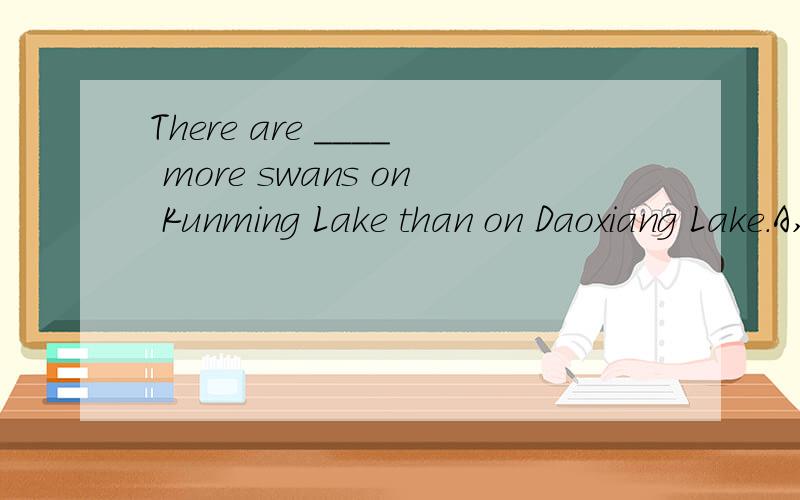 There are ____ more swans on Kunming Lake than on Daoxiang Lake.A,very B,a lot C,great D,so