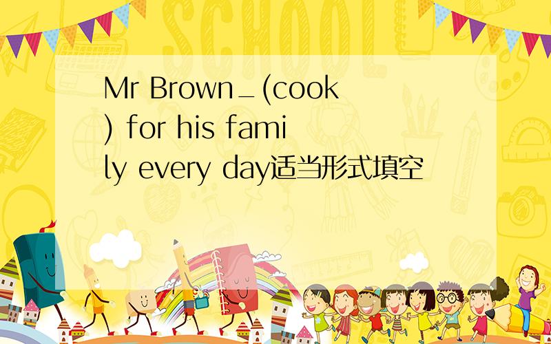 Mr Brown_(cook) for his family every day适当形式填空