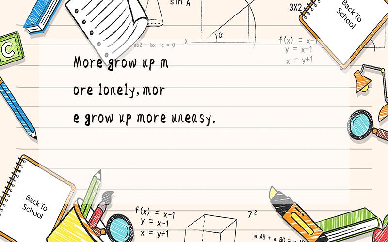 More grow up more lonely,more grow up more uneasy.