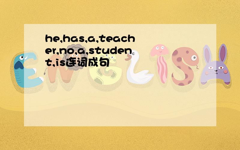 he,has,a,teacher,no,a,student,is连词成句