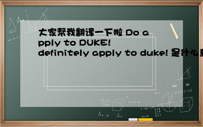 大家帮我翻译一下啦 Do apply to DUKE! definitely apply to duke! 是什么意思呢? 谢谢了 ^ ^