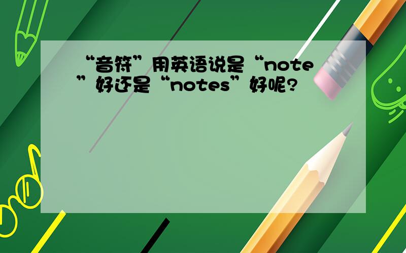 “音符”用英语说是“note”好还是“notes”好呢?