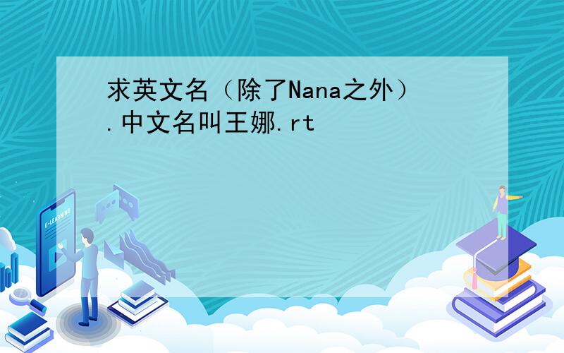求英文名（除了Nana之外）.中文名叫王娜.rt