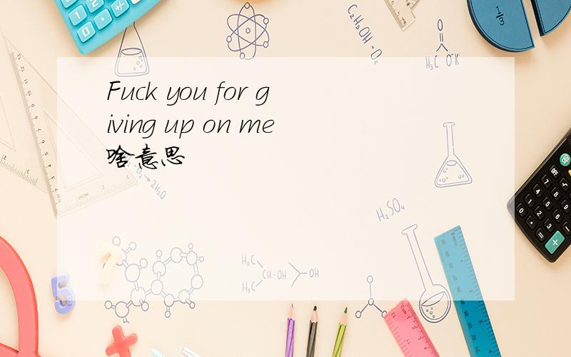Fuck you for giving up on me啥意思