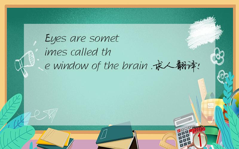 Eyes are sometimes called the window of the brain .求人翻译!