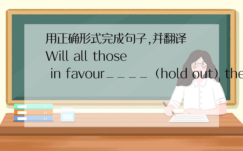 用正确形式完成句子,并翻译 Will all those in favour____（hold out）the right hand.