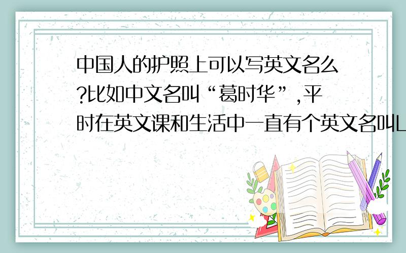 中国人的护照上可以写英文名么?比如中文名叫“葛时华”,平时在英文课和生活中一直有个英文名叫Lilian,在护照的名字栏中是否可以填“Lilian Ge”,还是只能叫“Ge Shihua”?