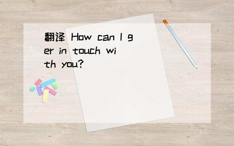 翻译 How can I ger in touch with you?