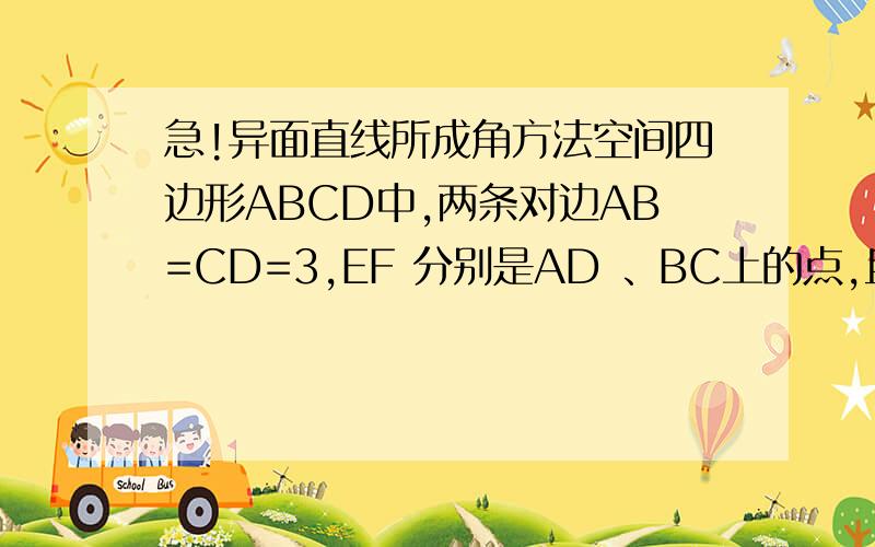 急!异面直线所成角方法空间四边形ABCD中,两条对边AB=CD=3,EF 分别是AD 、BC上的点,且AE：ED=BF：FC=1：2,EF=根号7,秋意面直线AB 和CD所成的角.