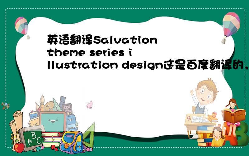 英语翻译Salvation theme series illustration design这是百度翻译的，能用么，不能用错在哪里了啊