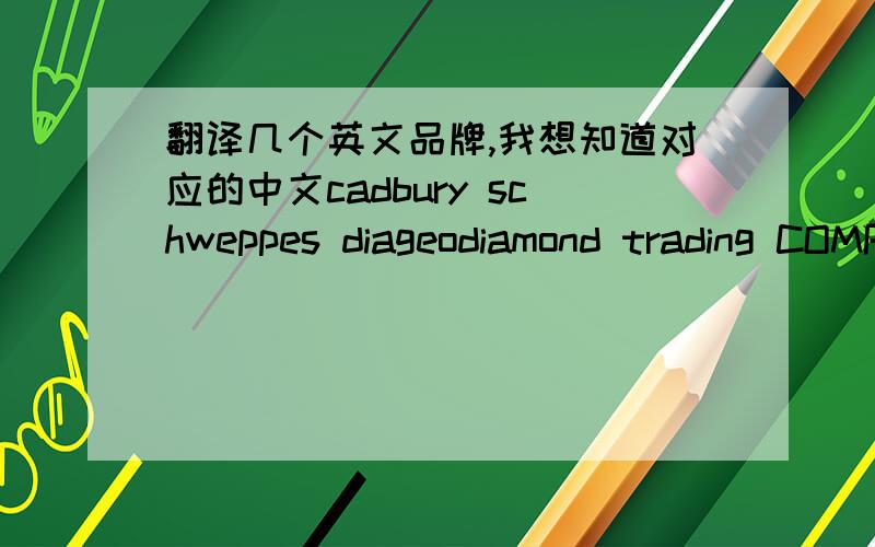 翻译几个英文品牌,我想知道对应的中文cadbury schweppes diageodiamond trading COMPANYDOMINO'SFORDHSBCJOHNSON&JOHNSONKELLOGG'SKIMBERLY-CLARKKARFTNESTLESHELLUNOLEVERVODAFONE