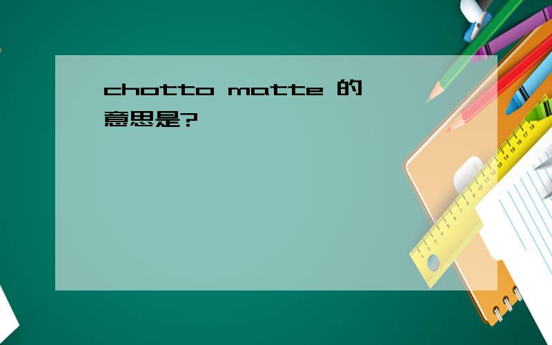 chotto matte 的意思是?