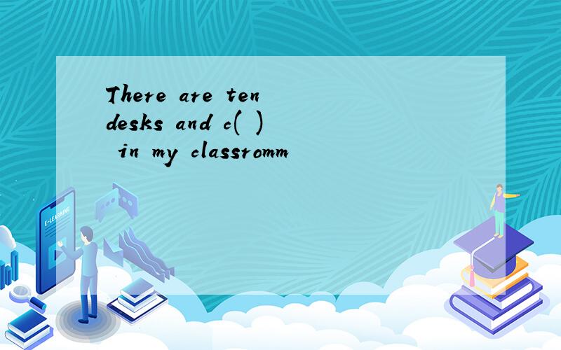 There are ten desks and c( ) in my classromm