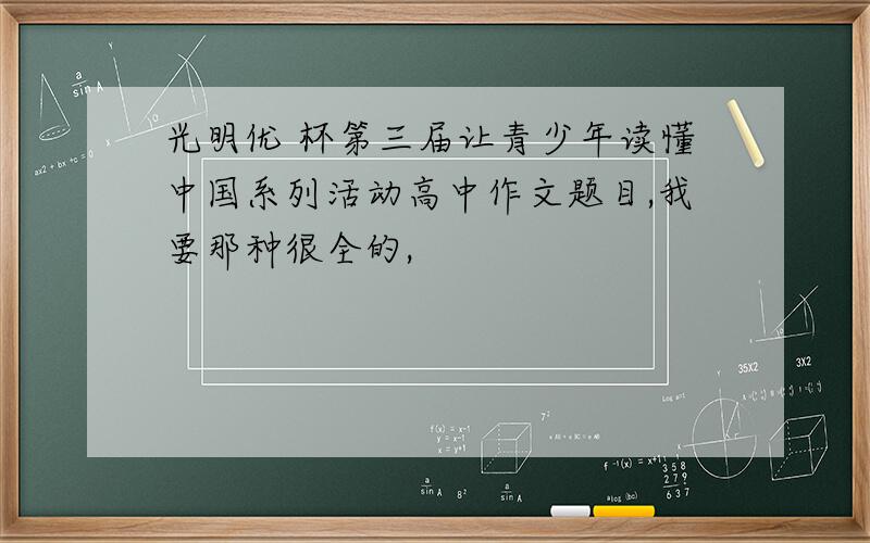 光明优 杯第三届让青少年读懂中国系列活动高中作文题目,我要那种很全的,