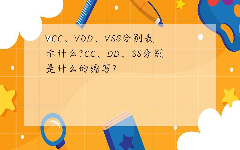 VCC、VDD、VSS分别表示什么?CC、DD、SS分别是什么的缩写?