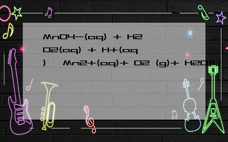 MnO4-(aq) + H2O2(aq) + H+(aq)→ Mn2+(aq)+ O2 (g)+ H2O(l） 写成两个氧化还原半反应3q