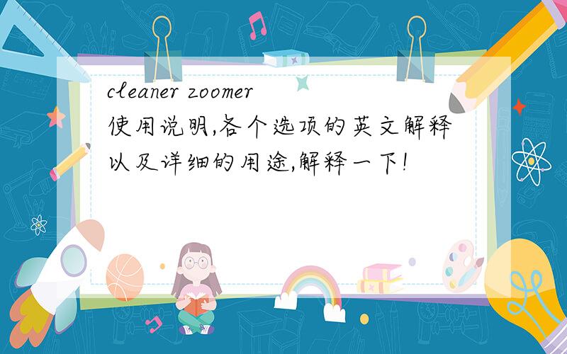 cleaner zoomer使用说明,各个选项的英文解释以及详细的用途,解释一下!