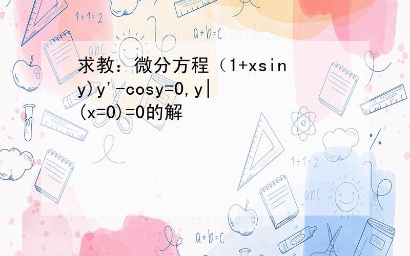 求教：微分方程（1+xsiny)y'-cosy=0,y|(x=0)=0的解