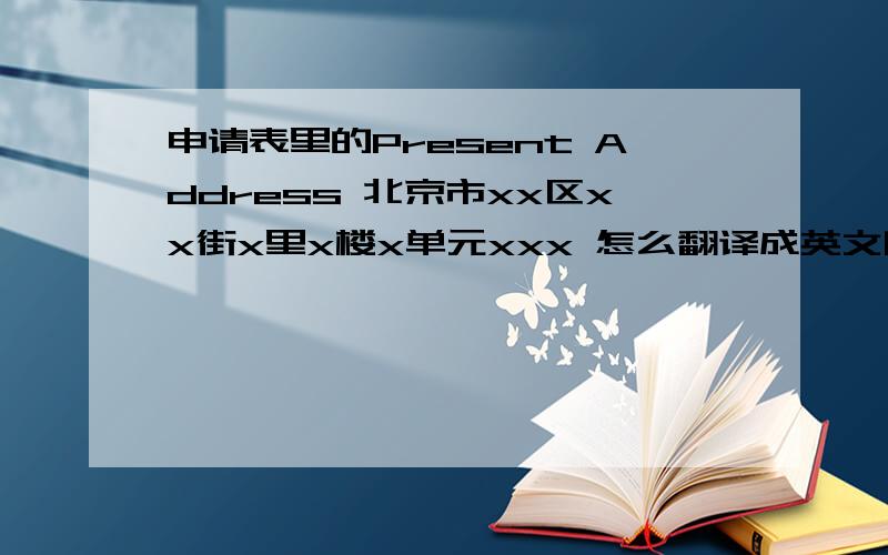 申请表里的Present Address 北京市xx区xx街x里x楼x单元xxx 怎么翻译成英文啊