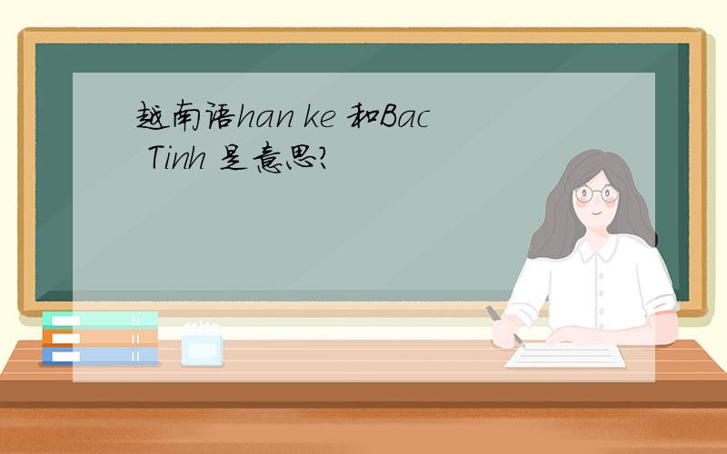 越南语han ke 和Bac Tinh 是意思?