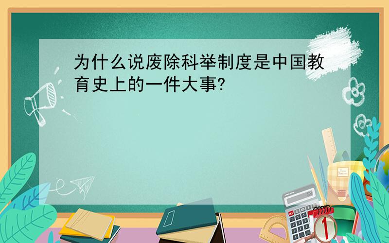 为什么说废除科举制度是中国教育史上的一件大事?