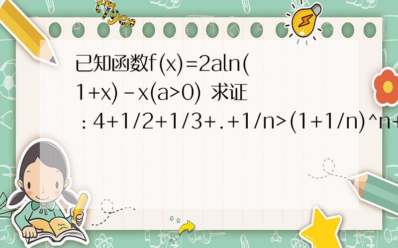 已知函数f(x)=2aln(1+x)-x(a>0) 求证：4+1/2+1/3+.+1/n>(1+1/n)^n+ln(n+1)