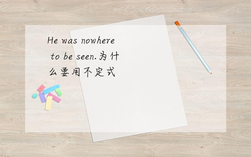 He was nowhere to be seen.为什么要用不定式
