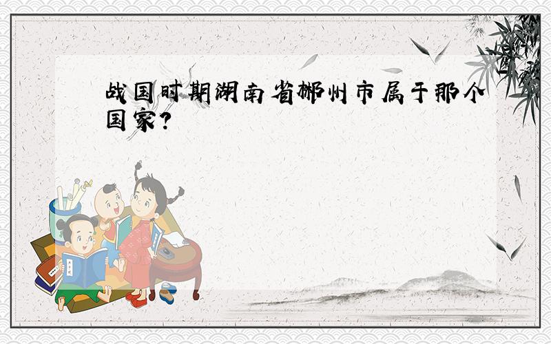 战国时期湖南省郴州市属于那个国家?