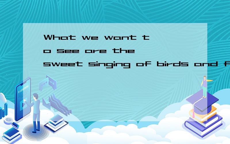 What we want to see are the sweet singing of birds and free swimming of fish 这句话应该用ARE 还是 IS