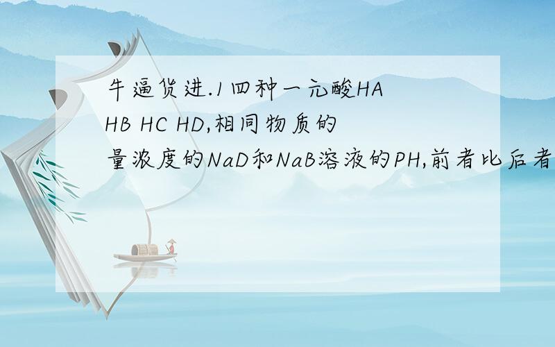 牛逼货进.1四种一元酸HA HB HC HD,相同物质的量浓度的NaD和NaB溶液的PH,前者比后者大；NaA溶液为中性,1mol/L的KC溶液遇酚酞为红色,；同体积同物质的量浓度的HB、HC的导电性实验中,发现后者比前