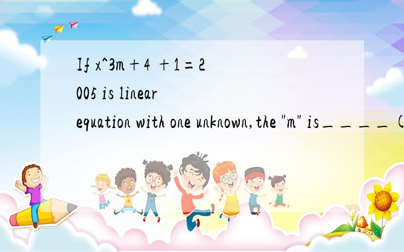 If x^3m+4 +1=2005 is linear equation with one unknown,the 
