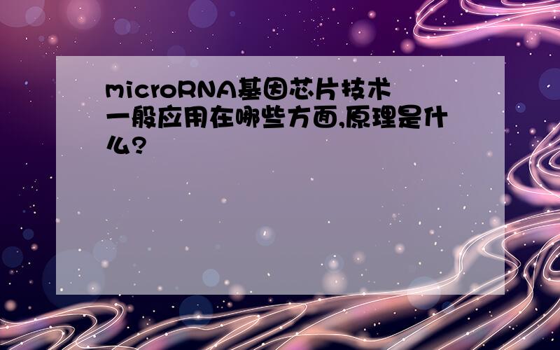 microRNA基因芯片技术一般应用在哪些方面,原理是什么?
