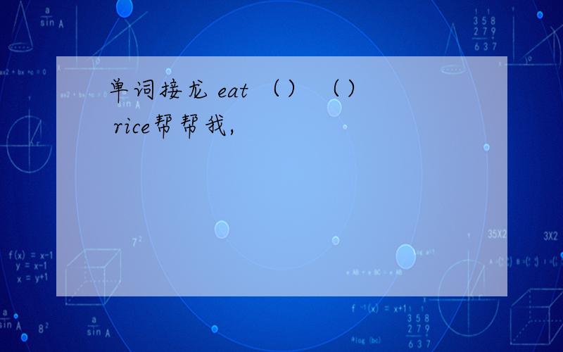 单词接龙 eat （） （） rice帮帮我,