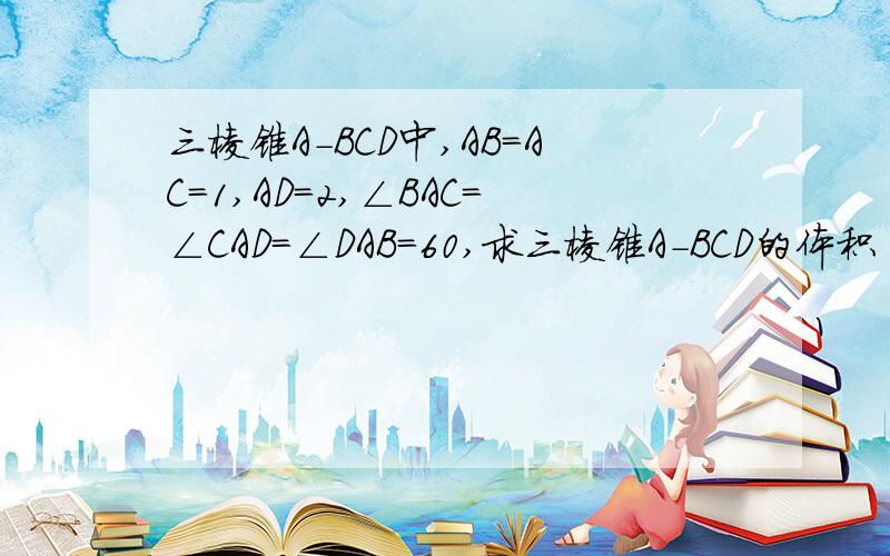 三棱锥A-BCD中,AB=AC=1,AD=2,∠BAC=∠CAD=∠DAB=60,求三棱锥A-BCD的体积